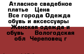 Атласное свадебное платье › Цена ­ 20 000 - Все города Одежда, обувь и аксессуары » Женская одежда и обувь   . Вологодская обл.,Череповец г.